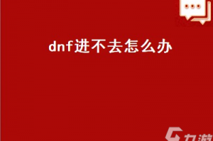 dnf为什么进不去_dnf一直进不去怎么办